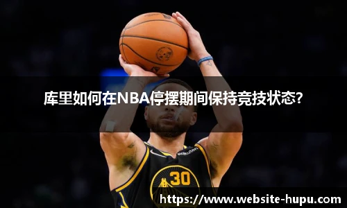 库里如何在NBA停摆期间保持竞技状态？