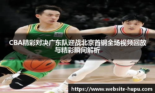 CBA精彩对决广东队迎战北京首钢全场视频回放与精彩瞬间解析