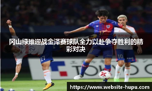 冈山绿雉迎战金泽赛球队全力以赴争夺胜利的精彩对决