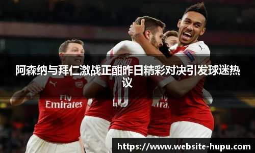 阿森纳与拜仁激战正酣昨日精彩对决引发球迷热议
