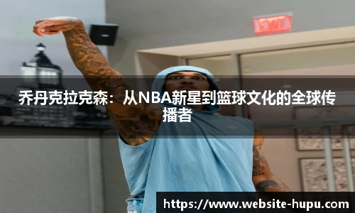 乔丹克拉克森：从NBA新星到篮球文化的全球传播者