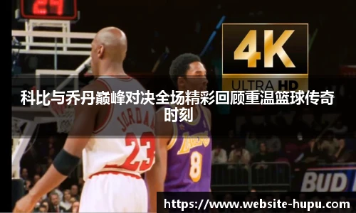 科比与乔丹巅峰对决全场精彩回顾重温篮球传奇时刻