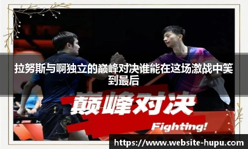 拉努斯与啊独立的巅峰对决谁能在这场激战中笑到最后