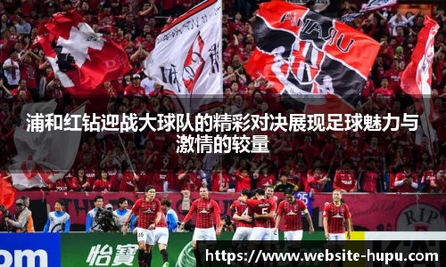 浦和红钻迎战大球队的精彩对决展现足球魅力与激情的较量