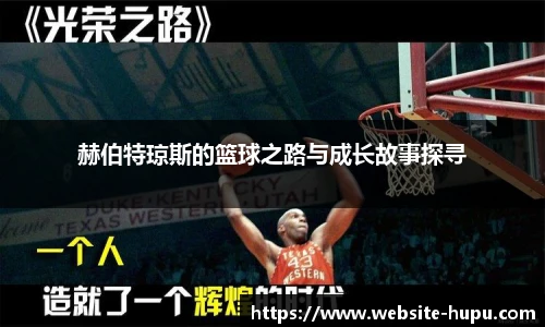 赫伯特琼斯的篮球之路与成长故事探寻
