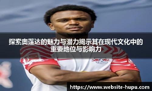 探索奥蓬达的魅力与潜力揭示其在现代文化中的重要地位与影响力