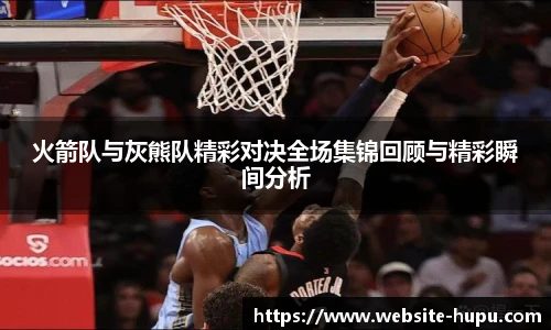火箭队与灰熊队精彩对决全场集锦回顾与精彩瞬间分析