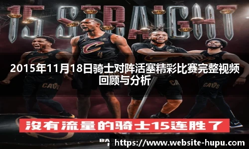 2015年11月18日骑士对阵活塞精彩比赛完整视频回顾与分析