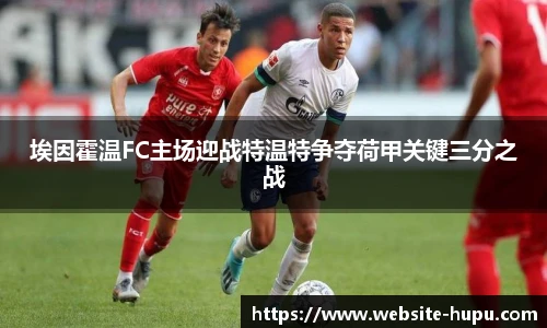 埃因霍温FC主场迎战特温特争夺荷甲关键三分之战