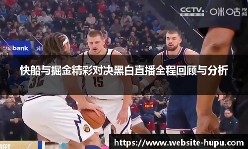 快船与掘金精彩对决黑白直播全程回顾与分析