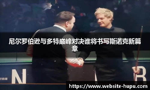 尼尔罗伯逊与多特巅峰对决谁将书写斯诺克新篇章