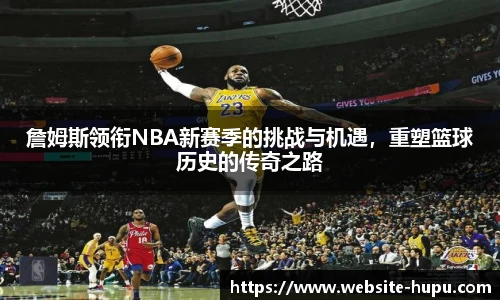詹姆斯领衔NBA新赛季的挑战与机遇，重塑篮球历史的传奇之路