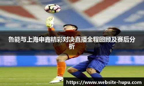 鲁能与上海申鑫精彩对决直播全程回顾及赛后分析
