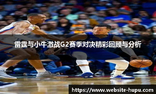 雷霆与小牛激战G2赛季对决精彩回顾与分析