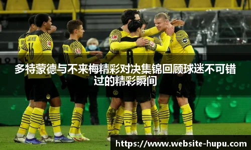 多特蒙德与不来梅精彩对决集锦回顾球迷不可错过的精彩瞬间