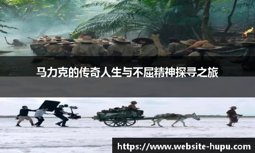 马力克的传奇人生与不屈精神探寻之旅