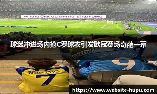 球迷冲进场内抢C罗球衣引发欧冠赛场奇葩一幕